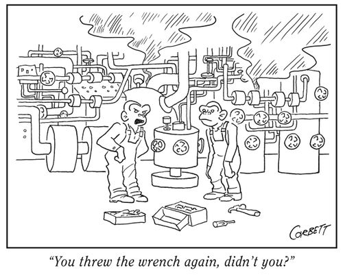 "You threw the wrench again, didn't you?"