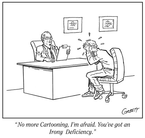 "No more cartooning, I'm afraid. You've got an irony deficiency."