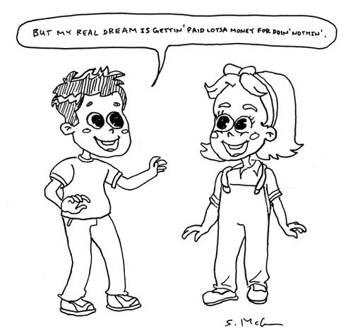"But my real dream is gettin' paid lotsa money for doin' nothin'."