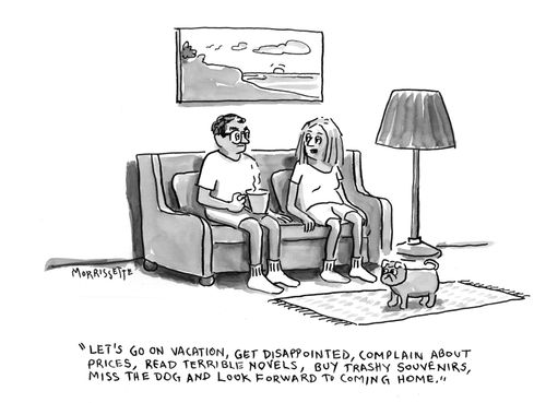 "Let's go on vacation, get disappointed, complain about prices, read terrible novels, buy trashy souvenirs, miss the dog and look forward to coming home."