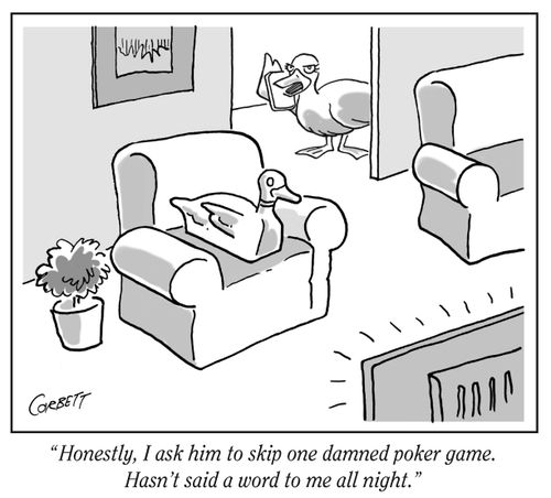 "Honestly, I ask him to skip one damned poker game. Hasn't said a word to me all night."