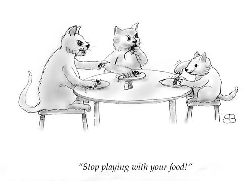 "Stop playing with your food!"