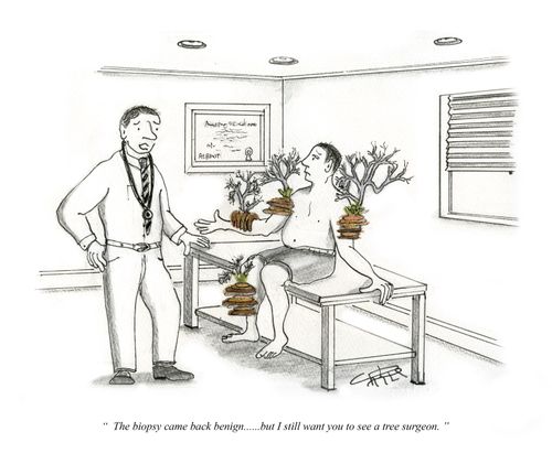 "The biopsy came back benign.....but I still want you to see a tree surgeon."