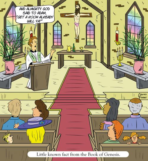 "And almighty God said to Adam, 'Get a room already will ya!'"  "Little known fact from the Book of Genesis."