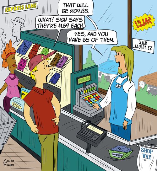 "That will be $109.85." "What! Sign says they’re $1.69 each." "Yes, and you have 65 of them."