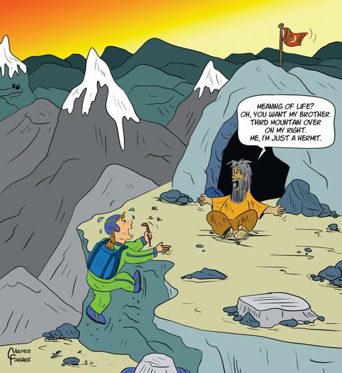 "Meaning of life? Oh, you want my brother. Third mountain over on my right. Me, I'm just a hermit."