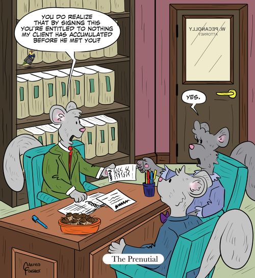 "Do you realize that by signing this you're entitled to nothing my client has accumulated before he met you?" "Yes."