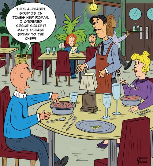 "This alphabet soup is in Times New Roman. I ordered Segoe Script! May I please speak to the chef?"