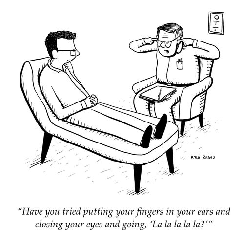 "Have you tried putting your fingers in your ears and closing your eyes and going, 'La la la la la?'"