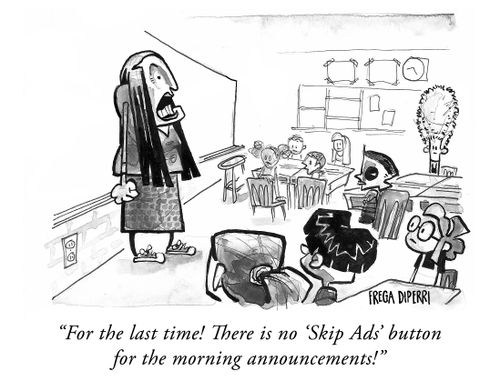 "For the last time! There is no 'Skip Ads' button for the morning announcements!"