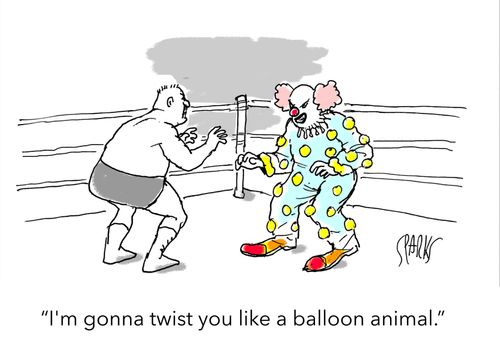 "I'm gonna twist you like a balloon animal."