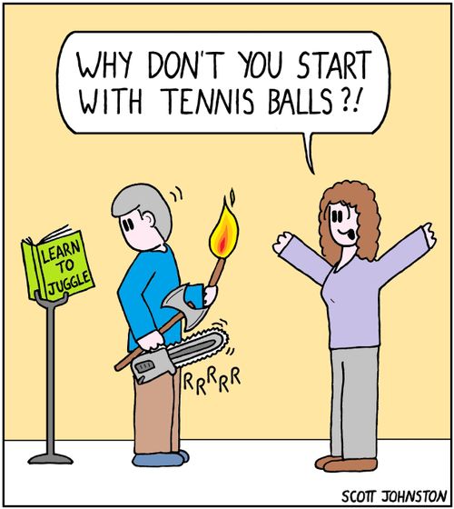 "Why don't you start with tennis balls?!"
