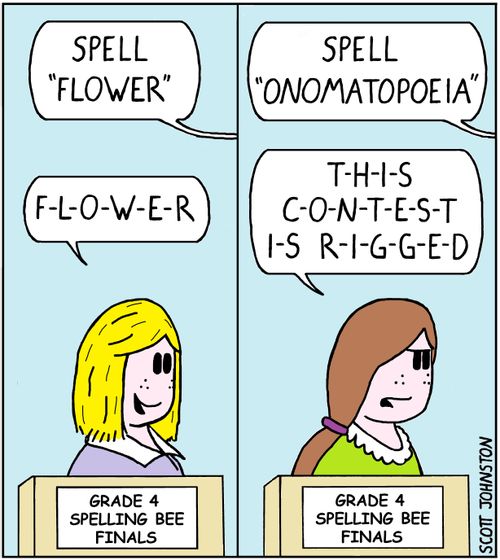 "Spell 'flower'" "F-L-O-W-E-R" "Spell 'onomatopoeia'" "This contest is rigged"