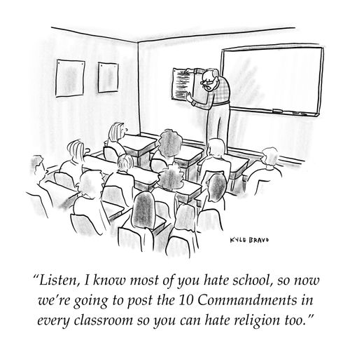 "Listen, I know most of you hate school, so now we're going to post the 10 commandments in every classroom so you can hate religion too."