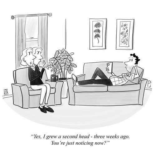 "Yes, I grew a second head - three weeks ago. You’re just noticing now?"