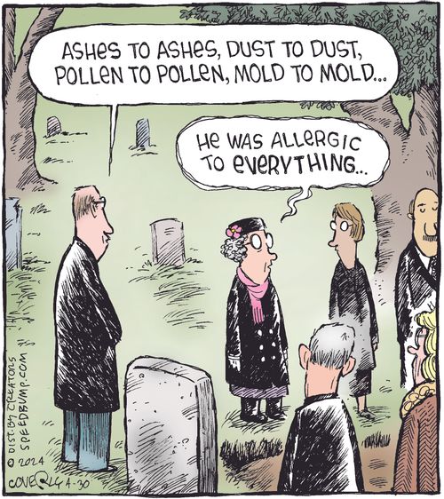 "Ashes to ashes, dust to dust, pollen to pollen, mold to mold..." "He was allergic to everything."
