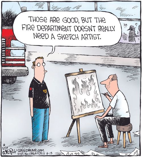 "Those are good, but the fire department doesn’t really need a sketch artist."
