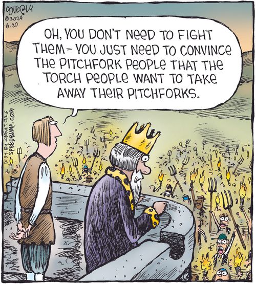 "Oh, you don't need to fight them—you just need to convince the pitchfork people that the torch people want to take away their pitchforks."