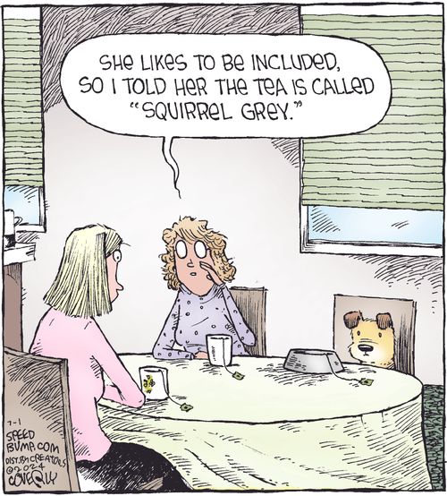 "She likes to be included, so I told her the tea is called 'Squirrel Grey.'"