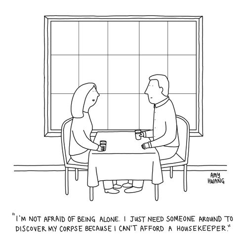 "I'm not afraid of being alone. I just need someone around to discover my corpse because I can't afford a housekeeper."