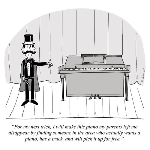 "For my next trick, I will make this piano my parents left me disappear by finding someone in the area who actually wants a piano, has a truck, and will pick it up for free."
