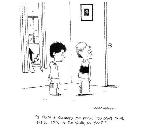"I finally cleaned my room. You don't think she'll look in the yard, do you?"