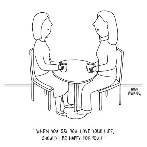 "When you say you love your life, should I be happy for you?"