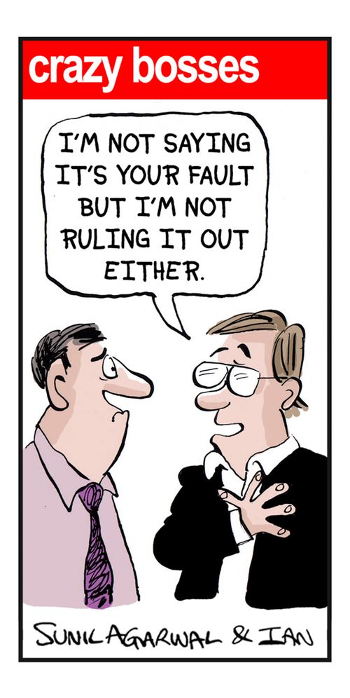 "I'm not saying it's your fault but I'm not ruling it out either."