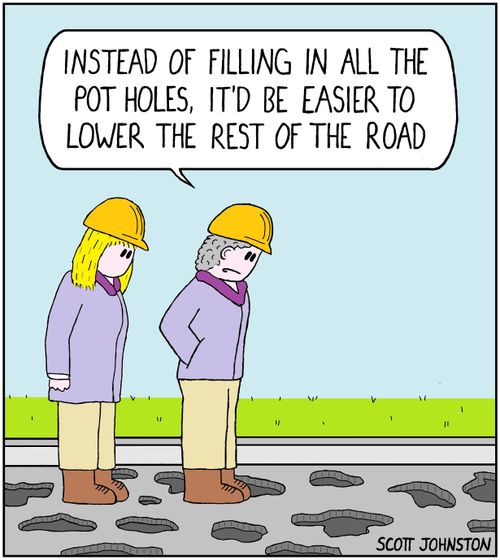 "Instead of filling in all the pot holes, it’d be easier to lower the rest of the road."