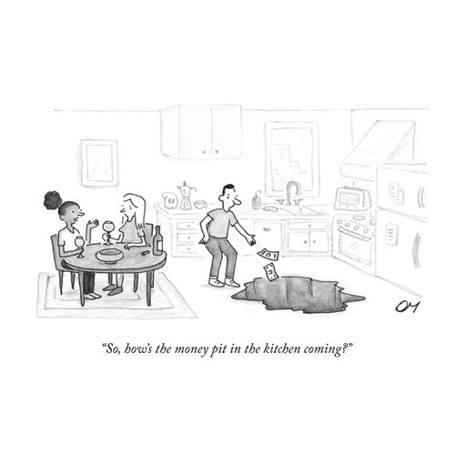 "So, how's the money pit in the kitchen coming?"