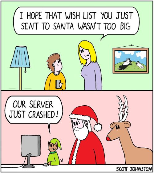 "I hope that wish list you just sent to Santa wasn't too big."  "Our server just crashed!"