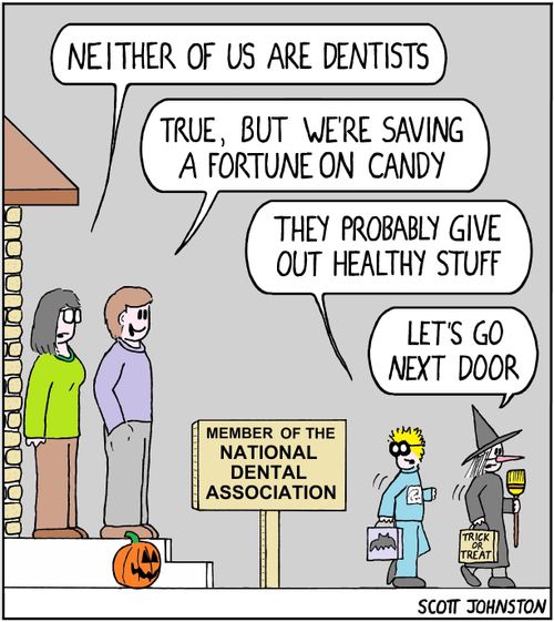 "Neither of us are dentists."   "True, but we're saving a fortune on candy."   "They probably give out healthy stuff."   "Let's go next door."