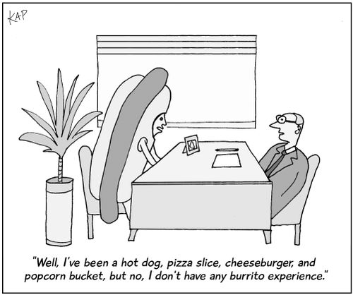 "Well, I've been a hot dog, pizza slice, cheeseburger, and popcorn bucket, but no, I don't have any burrito experience."