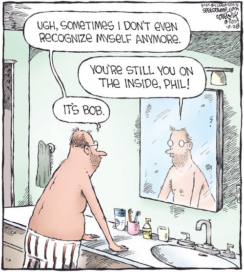 "Ugh, sometimes I don’t even recognize myself anymore." "You’re still you on the inside, Phil!" "It’s Bob."