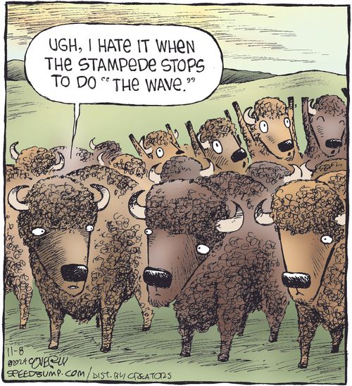"Ugh, I hate it when the stampede stops to do 'the wave.'"