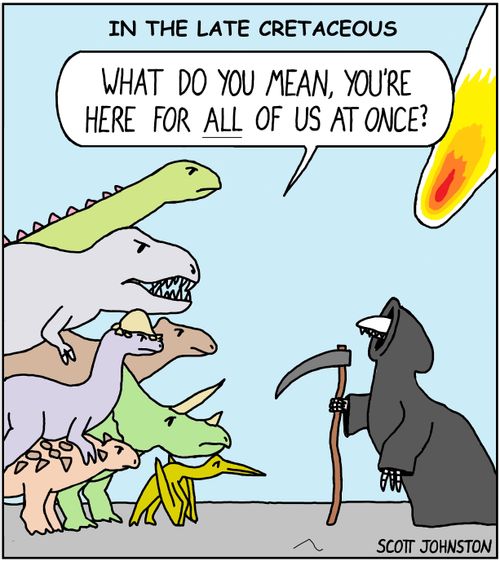 "In the late Cretaceous"  "What do you mean, you're here for all of us at once?"