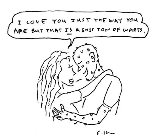 "I love you just the way you are but that is a shit ton of warts."