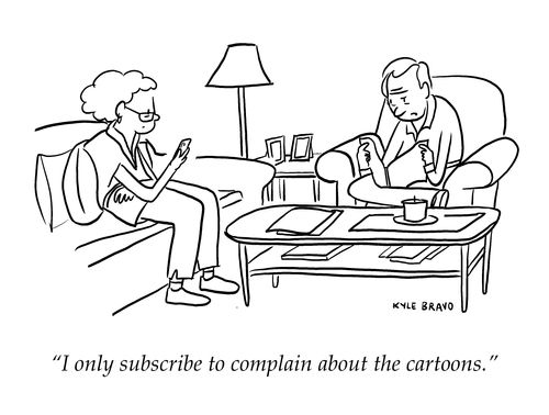 "I only subscribe to complain about the cartoons."