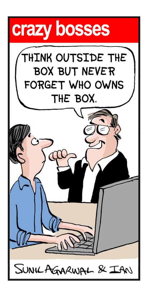 "Think outside the box but never forget who owns the box."