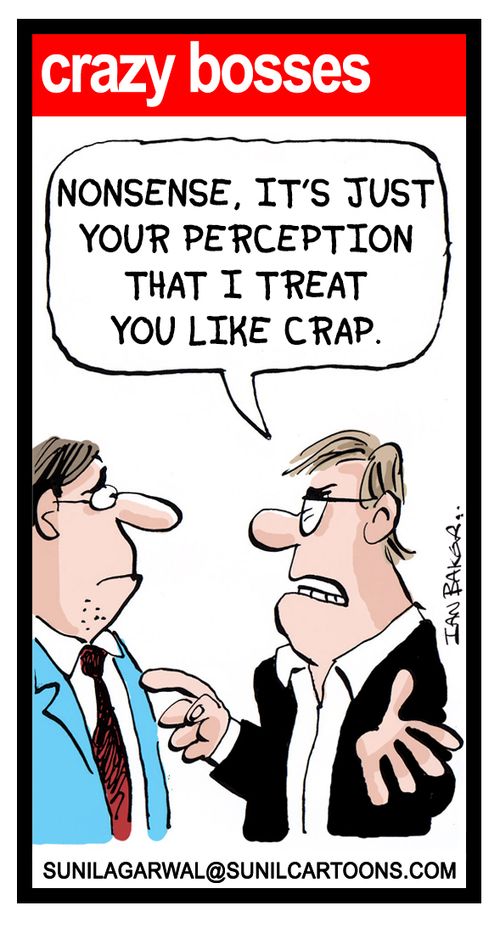 "Nonsense, it's just your perception that I treat you like crap."