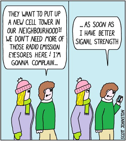 "They want to put up a new cell tower in our neighbourhood?! We don't need more of those radio emission eyesores here! I'm gonna complain... ...as soon as I have better signal strength."