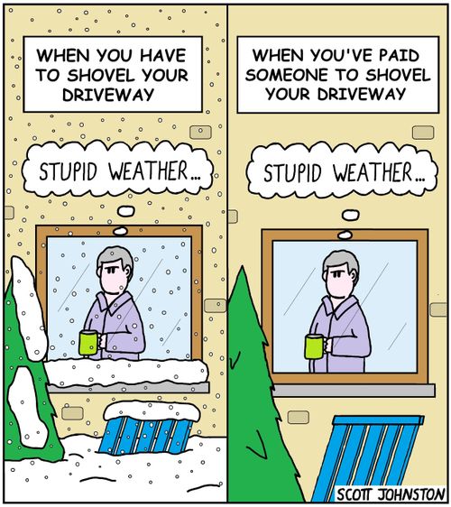 "When you have to shovel your driveway, stupid weather... When you've paid someone to shovel your driveway, stupid weather..."