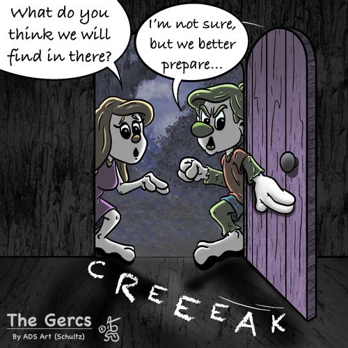 "What do you think we will find in there?"   "I'm not sure, but we better prepare..."   Creeeak