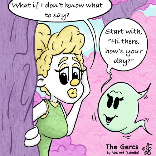 "What if I don't know what to say?"   "Start with, 'Hi there, how's your day?'"