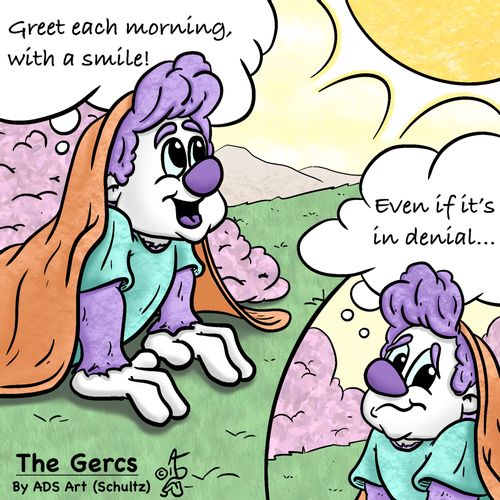 "Greet each morning, with a smile!"  "Even if it’s in denial..."