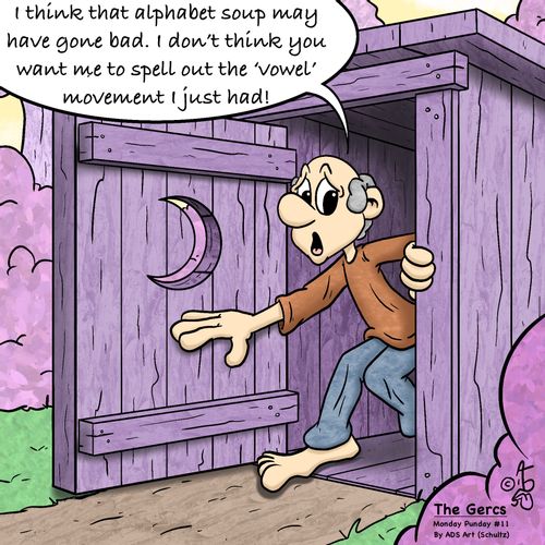 "I think that alphabet soup may have gone bad. I don't think you want me to spell out the 'vowel' movement I just had!"