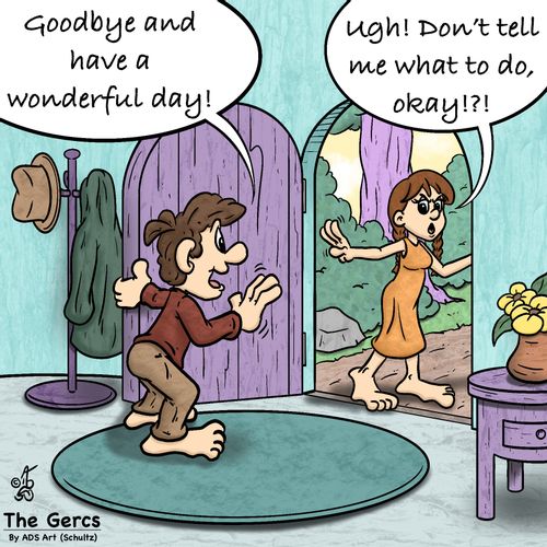 "Goodbye and have a wonderful day!" "Ugh! Don’t tell me what to do, okay!?!"