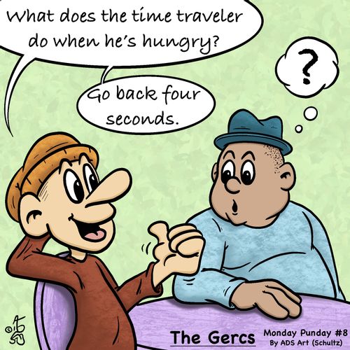 "What does the time traveler do when he's hungry? Go back four seconds."