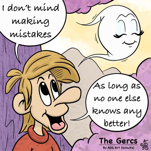 "I don't mind making mistakes as long as no one else knows any better!"