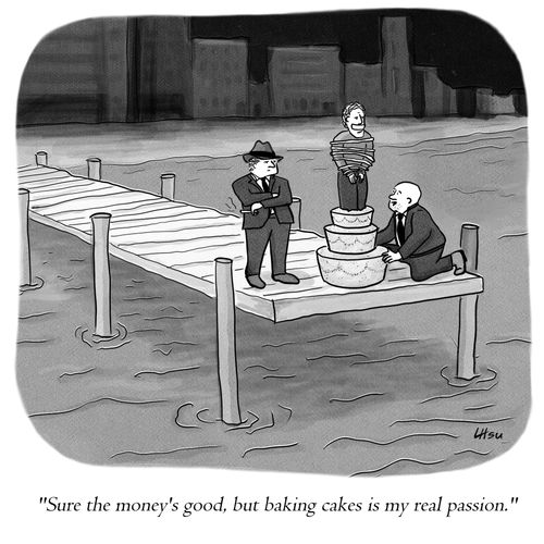 "Sure the money's good, but baking cakes is my real passion."